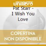 Pat Starr - I Wish You Love cd musicale di Pat Starr