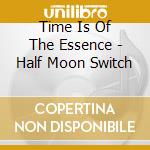Time Is Of The Essence - Half Moon Switch cd