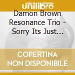Damon Brown Resonance Trio - Sorry Its Just Jazz cd musicale di Damon BrownResonance Trio