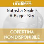 Natasha Seale - A Bigger Sky cd musicale di Natasha Seale