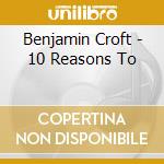 Benjamin Croft - 10 Reasons To cd