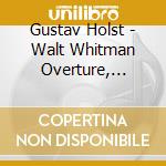 Gustav Holst - Walt Whitman Overture, Suite De Ballet.. cd musicale di Gustav Holst
