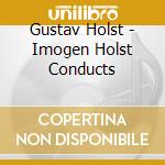 Gustav Holst - Imogen Holst Conducts cd