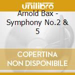Arnold Bax - Symphony No.2 & 5 cd musicale di Arnold Bax