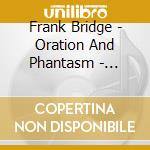 Frank Bridge - Oration And Phantasm - Julian Lloyd Webber cd musicale di Bridge, Frank