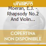 Moeran, E.J. - Rhapsody No.2 And Violin Concerto - John Georgiadis cd musicale di Moeran, E.J.