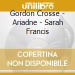Gordon Crosse - Ariadne - Sarah Francis cd musicale di Crosse, Gordon