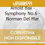 Arnold Bax - Symphony No.6 - Norman Del Mar cd musicale di Arnold Bax