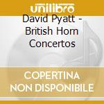 David Pyatt - British Horn Concertos cd musicale di David Pyatt