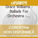 Grace Williams - Ballads For Orchestra - Vernon Handley cd musicale di Grace Williams