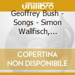 Geoffrey Bush - Songs - Simon Wallfisch, Baritone cd