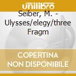 Seiber, M. - Ulysses/elegy/three Fragm cd