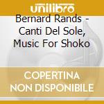 Bernard Rands - Canti Del Sole, Music For Shoko cd