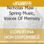 Nicholas Maw - Spring Music, Voices Of Memory cd