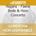 Higgins - Faerie Bride & Horn Concerto cd