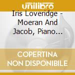 Iris Loveridge - Moeran And Jacob, Piano Music - Iris Loveridge cd musicale di Moeran, E.J.