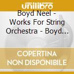 Boyd Neel - Works For String Orchestra - Boyd Neel Orchestra cd musicale di Boyd Neel