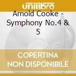 Arnold Cooke - Symphony No.4 & 5 cd musicale di Arnold Cooke