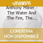 Anthony Milner - The Water And The Fire, The Song Of Akhenaten cd musicale di Milner, Anthony