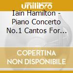 Iain Hamilton - Piano Concerto No.1 Cantos For Horn, Tuba, Harp & Orchestra cd musicale di Hamilton, Iain