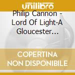 Philip Cannon - Lord Of Light-A Gloucester Requiem/Rpo/John Sanders cd musicale di Philip Cannon