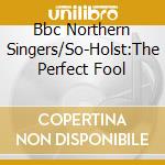Bbc Northern Singers/So-Holst:The Perfect Fool cd