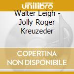 Walter Leigh - Jolly Roger Kreuzeder cd