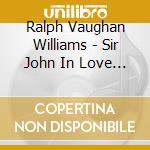 Ralph Vaughan Williams - Sir John In Love - An Opera In Four Acts (2 Cd) cd