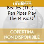 Beatles (The) - Pan Pipes Play The Music Of cd musicale di Beatles