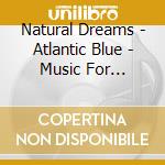 Natural Dreams - Atlantic Blue - Music For Relaxation