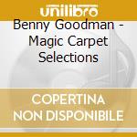 Benny Goodman - Magic Carpet Selections cd musicale di Benny Goodman