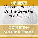 Various - Hooked On The Seventies And Eighties cd