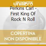 Perkins Carl - First King Of Rock N Roll cd musicale di Perkins Carl