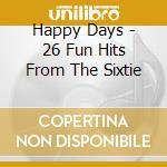 Happy Days - 26 Fun Hits From The Sixtie cd musicale di Happy Days