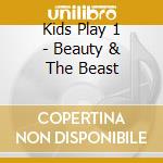 Kids Play 1 - Beauty & The Beast cd musicale di Kids Play 1