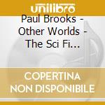 Paul Brooks - Other Worlds - The Sci Fi Collection cd musicale di Paul Brooks