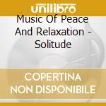 Music Of Peace And Relaxation - Solitude cd musicale di Music Of Peace And Relaxation