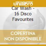 Car Wash - 16 Disco Favourites cd