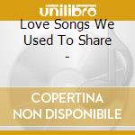 Love Songs We Used To Share - cd