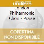 London Philharmonic Choir - Praise cd musicale di London Philharmonic Choir