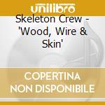 Skeleton Crew - 'Wood, Wire & Skin'