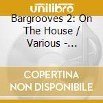 Bargrooves 2: On The House / Various - Bargrooves 2: On The House / Various cd musicale di ARTISTI VARI