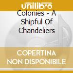 Colonies - A Shipful Of Chandeliers cd musicale di Colonies