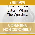 Jonathan Fire Eater - When The Curtain Calls For cd musicale di Jonathan Fire Eater