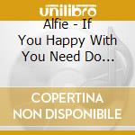 Alfie - If You Happy With You Need Do Nothing cd