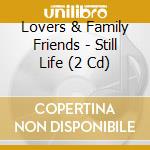 Lovers & Family Friends - Still Life (2 Cd) cd musicale di Lovers & Family Friends