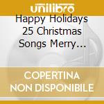 Happy Holidays 25 Christmas Songs Merry Christmas cd musicale di ARTISTI VARI