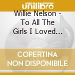 Willie Nelson - To All The Girls I Loved Befor cd