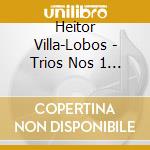 Heitor Villa-Lobos - Trios Nos 1 & 3 cd musicale di Heitor Villa