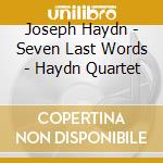 Joseph Haydn - Seven Last Words - Haydn Quartet cd musicale di Joseph Haydn